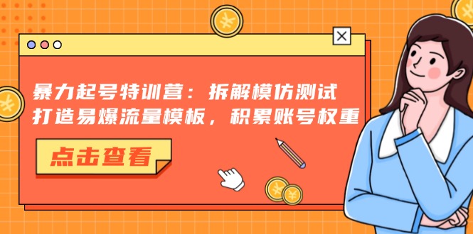 暴力起号特训营：拆解模仿测试，打造易爆流量模板，积累账号权重-咖脉互联