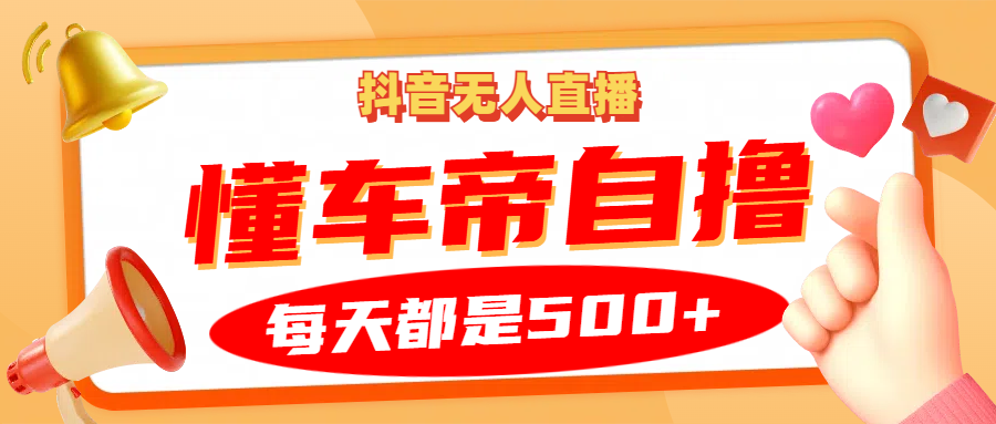 抖音无人直播“懂车帝”自撸玩法，每天2小时收益500+-咖脉互联