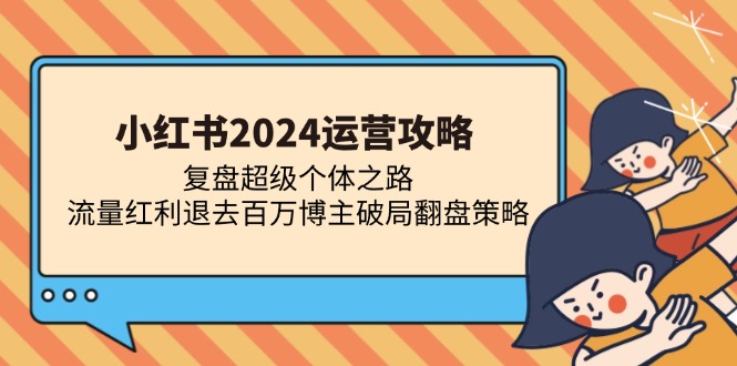 小红书2024运营攻略：复盘超级个体之路 流量红利退去百万博主破局翻盘-咖脉互联