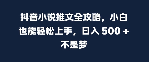 抖音小说推文全攻略，小白也能轻松上手，日入 5张+ 不是梦【揭秘】-咖脉互联