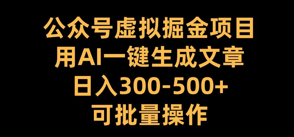 公众号虚拟掘金项目，用AI一键生成文章，日入300+可批量操作【揭秘】-咖脉互联