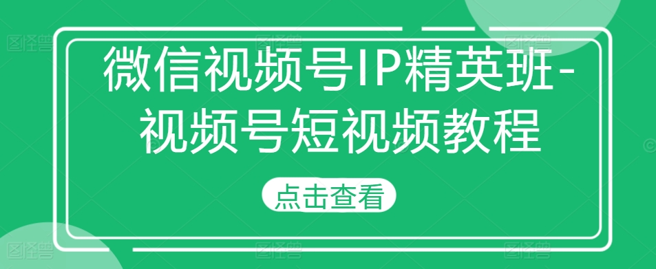 微信视频号IP精英班-视频号短视频教程-咖脉互联