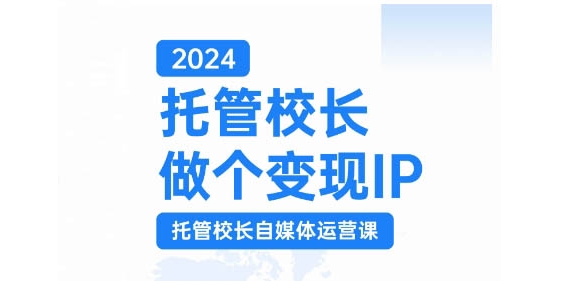 2024托管校长做个变现IP，托管校长自媒体运营课，利用短视频实现校区利润翻番-咖脉互联