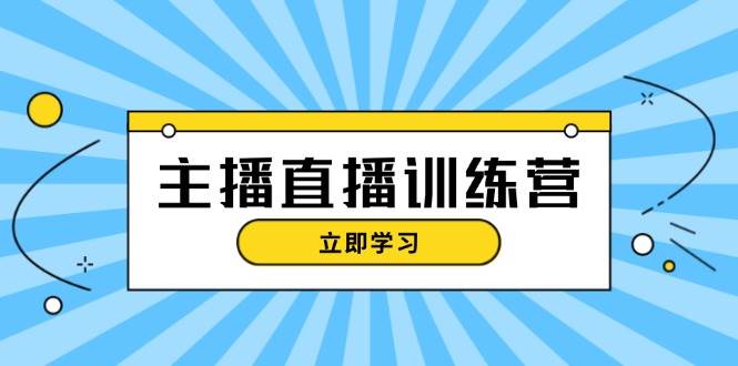 主播直播特训营：抖音直播间运营知识+开播准备+流量考核，轻松上手-咖脉互联