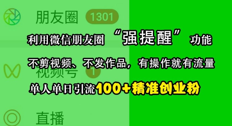 利用微信朋友圈“强提醒”功能，引流精准创业粉，不剪视频、不发作品，单人单日引流100+创业粉-咖脉互联