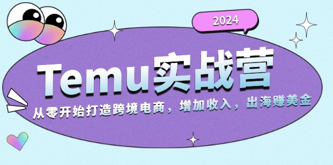 2024Temu实战营：从零开始打造跨境电商，增加收入，出海赚美金-咖脉互联