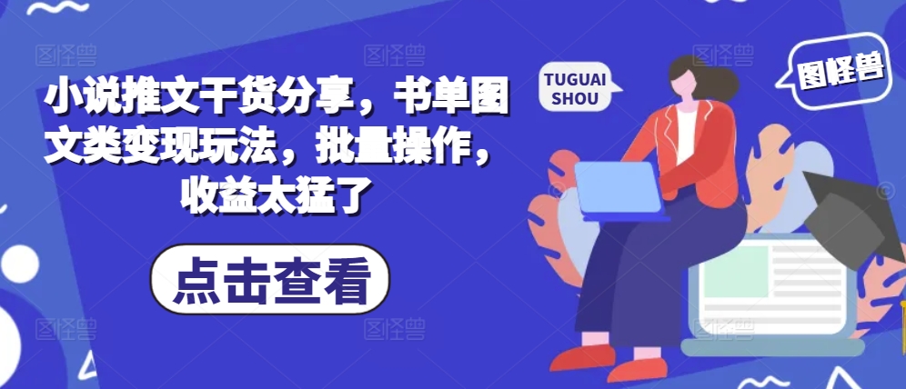 小说推文干货分享，书单图文类变现玩法，批量操作，收益太猛了-咖脉互联