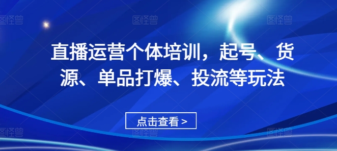 直播运营个体培训，起号、货源、单品打爆、投流等玩法-咖脉互联