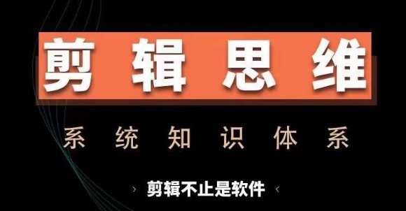 剪辑思维系统课，从软件到思维，系统学习实操进阶，从讲故事到剪辑技巧全覆盖-咖脉互联