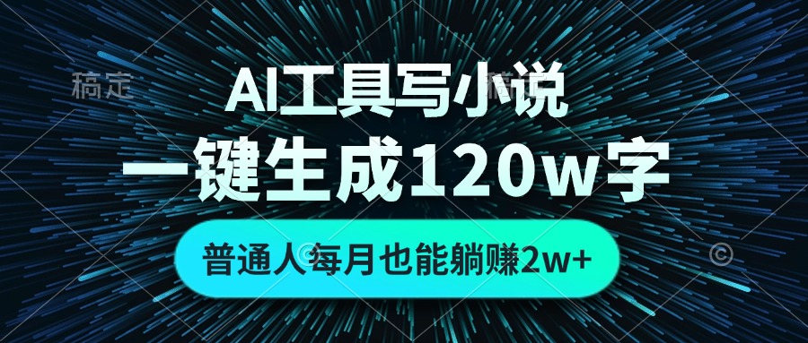 AI工具写小说，一键生成120万字，普通人每月也能躺赚2w+-咖脉互联