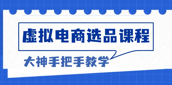 虚拟电商选品课程：解决选品难题，突破产品客单天花板，打造高利润电商-咖脉互联