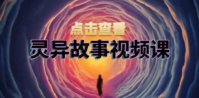 灵异故事视频课：文案、剪辑流程、画面处理及封面制作，助力创作者盈利-咖脉互联