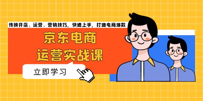 京东电商运营实战课，传授开店、运营、营销技巧，快速上手，打造电商爆款-咖脉互联