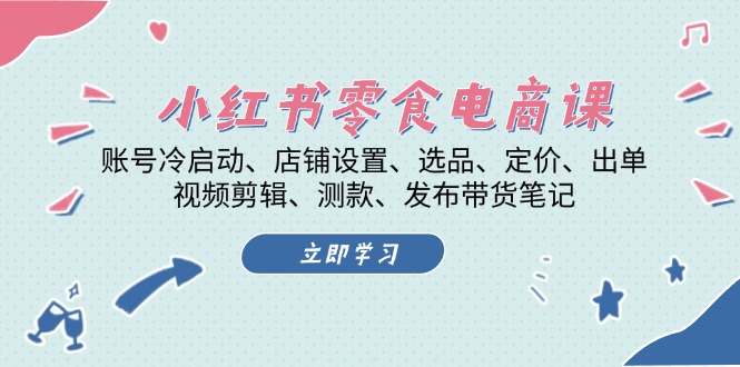 小红书 零食电商课：账号冷启动、店铺设置、选品、定价、出单、视频剪辑..-咖脉互联