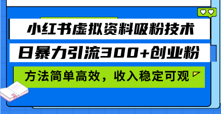 小红书虚拟资料吸粉技术，日暴力引流300+创业粉，方法简单高效，收入稳…-咖脉互联