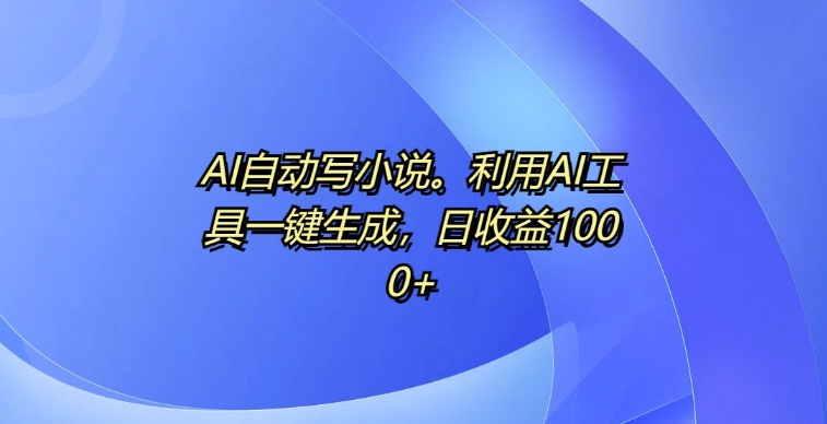 AI自动写小说，利用AI工具一键生成，日收益1k【揭秘】-咖脉互联