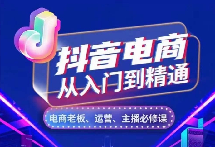 抖音电商从入门到精通，​从账号、流量、人货场、主播、店铺五个方面，全面解析抖音电商核心逻辑-咖脉互联