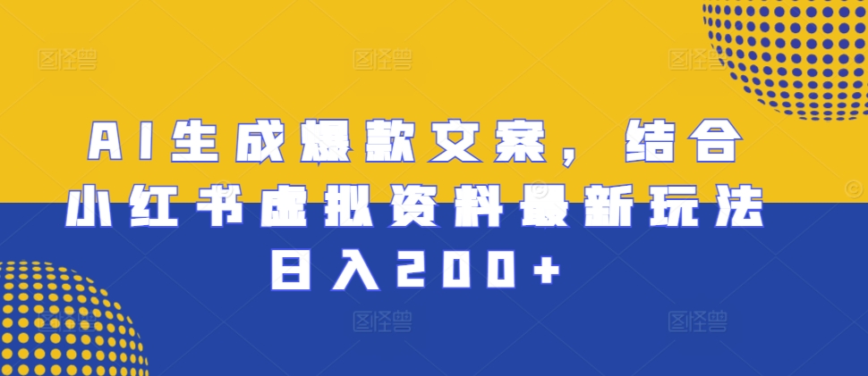 AI生成爆款文案，结合小红书虚拟资料最新玩法日入200+【揭秘】-咖脉互联