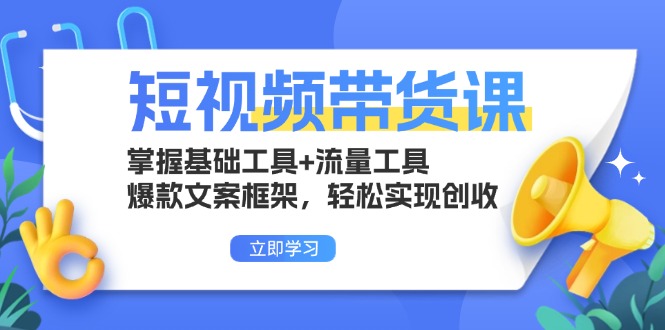 短视频带货课：掌握基础工具+流量工具，爆款文案框架，轻松实现创收-咖脉互联