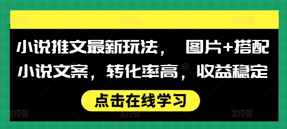 小说推文最新玩法， 图片+搭配小说文案，转化率高，收益稳定-咖脉互联