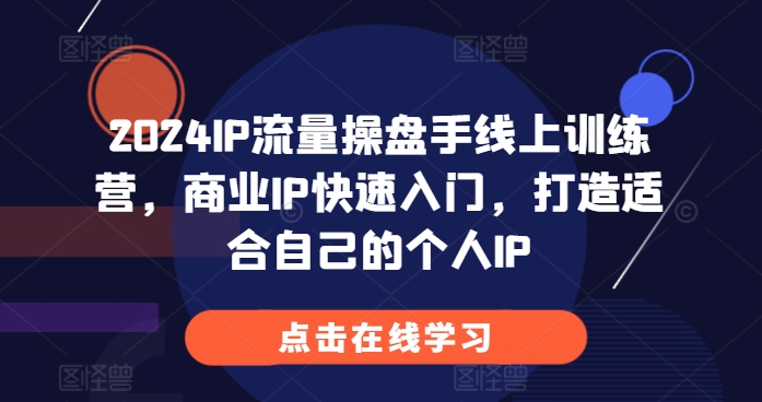 2024IP流量操盘手线上训练营，商业IP快速入门，打造适合自己的个人IP-咖脉互联