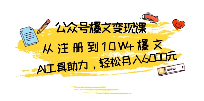 公众号爆文变现课：从注册到10W+爆文，AI工具助力，轻松月入6000元-咖脉互联