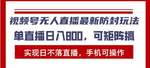 视频号无人直播最新防封玩法，实现日不落直播，手机可操作，单直播日入…-咖脉互联