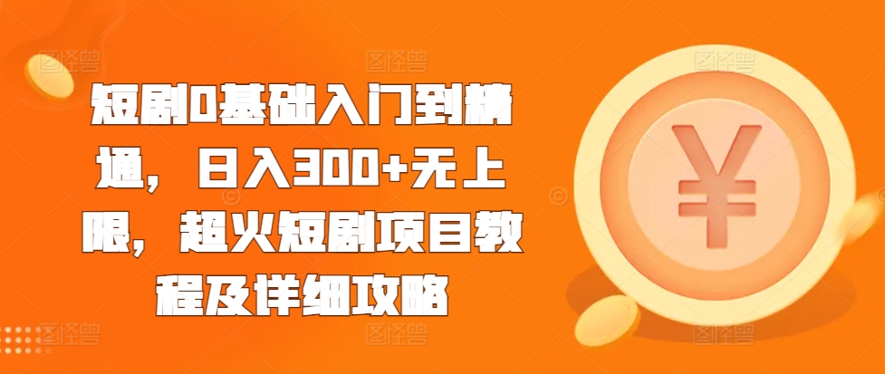 短剧0基础入门到精通，日入300+无上限，超火短剧项目教程及详细攻略-咖脉互联