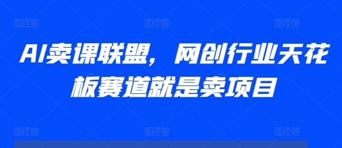 AI卖课联盟，网创行业天花板赛道就是卖项目-咖脉互联