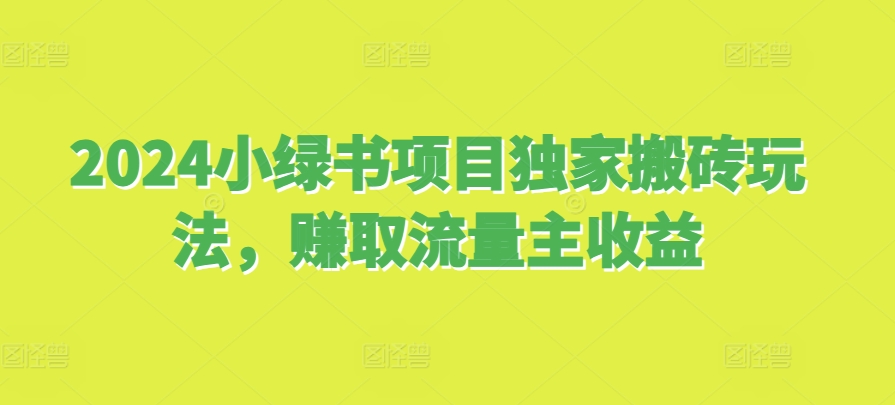 2024小绿书项目独家搬砖玩法，赚取流量主收益-咖脉互联