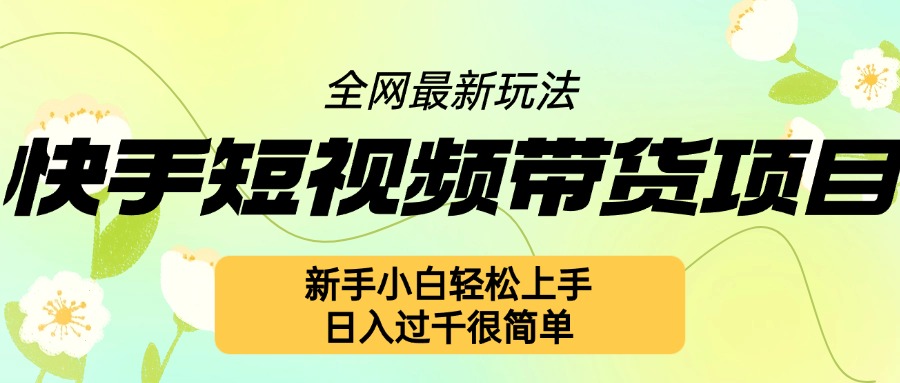 快手短视频带货项目最新玩法，新手小白轻松上手，日入几张很简单【揭秘】-咖脉互联