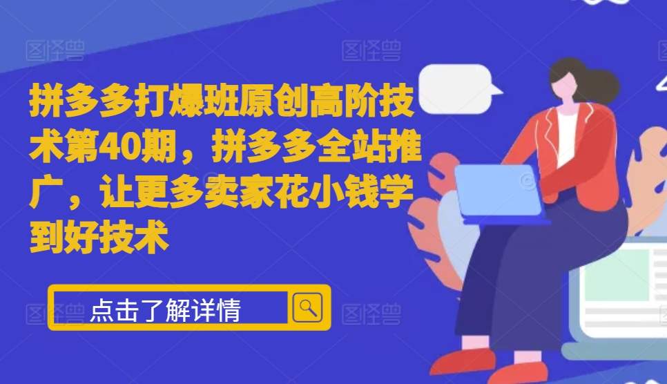 拼多多打爆班原创高阶技术第40期，拼多多全站推广，让更多卖家花小钱学到好技术-咖脉互联