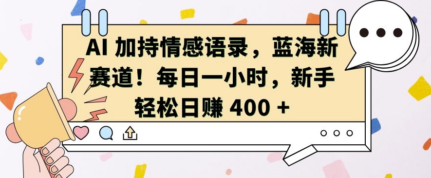 AI 加持情感语录，蓝海新赛道，每日一小时，新手轻松日入 400【揭秘】-咖脉互联