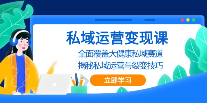 私域 运营变现课，全面覆盖大健康私域赛道，揭秘私域 运营与裂变技巧-咖脉互联