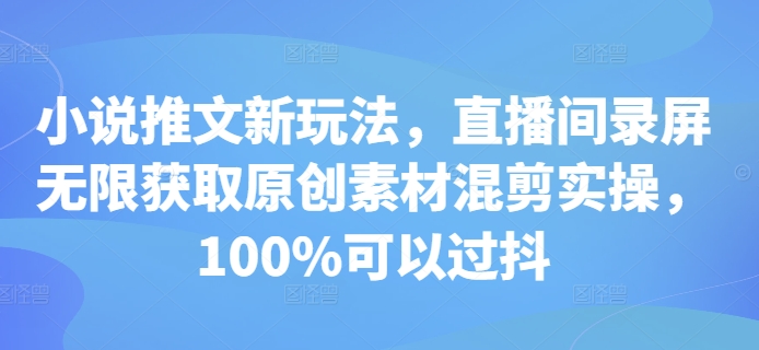 小说推文新玩法，直播间录屏无限获取原创素材混剪实操，100%可以过抖-咖脉互联