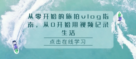 从零开始的旅拍vlog指南，从0开始用视频记录生活-咖脉互联