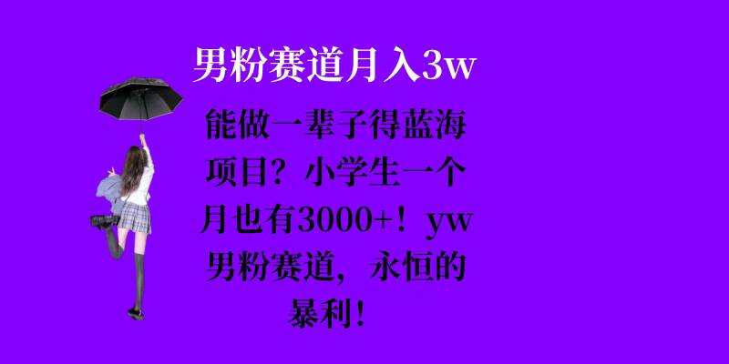 能做一辈子的蓝海项目？小学生一个月也有3000+，yw男粉赛道，永恒的暴利-咖脉互联