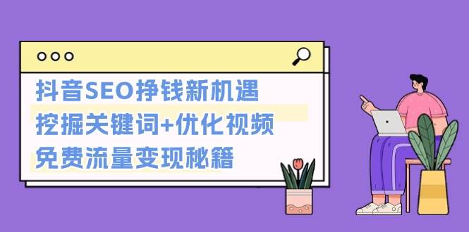 抖音SEO挣钱新机遇：挖掘关键词+优化视频，免费流量变现秘籍-咖脉互联