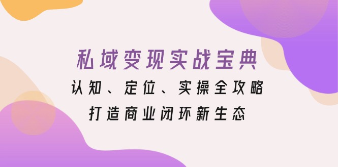 私域变现实战宝典：认知、定位、实操全攻略，打造商业闭环新生态-咖脉互联