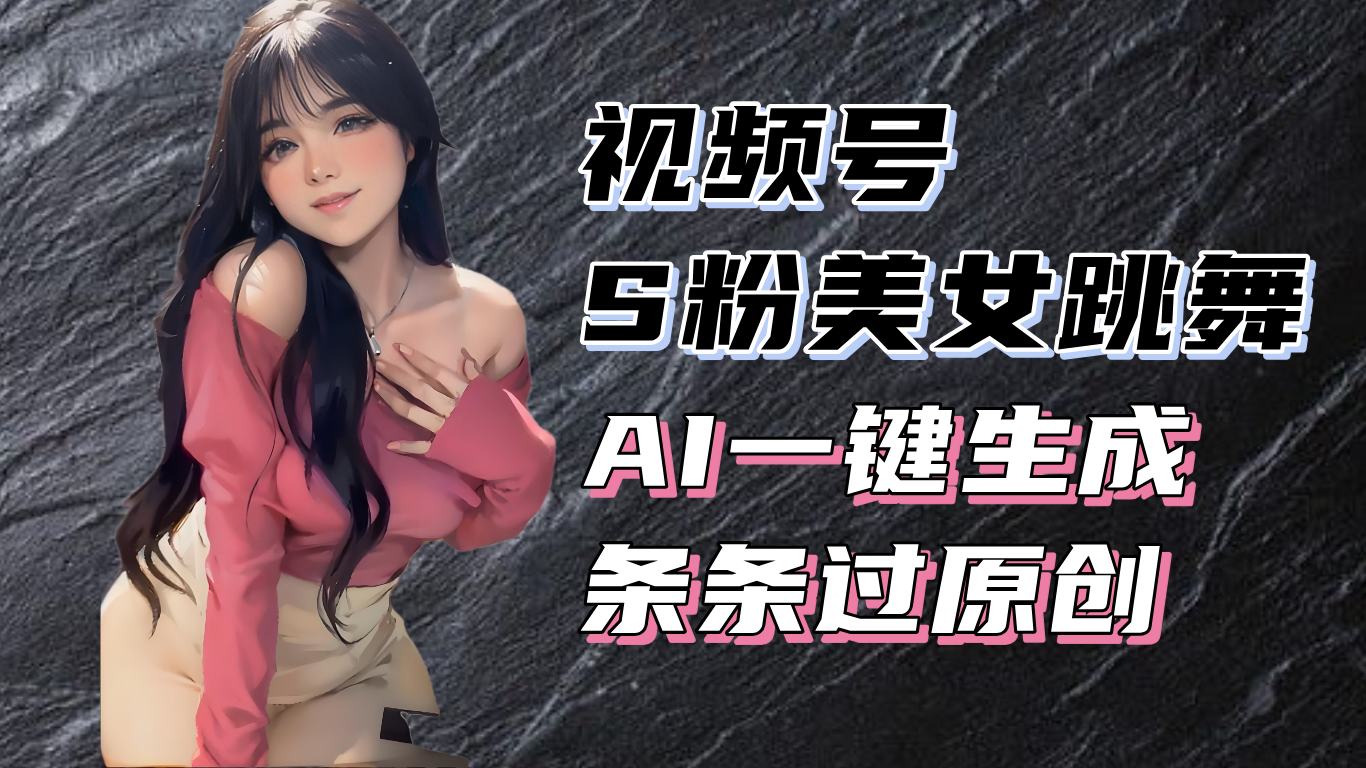 揭秘视频号S粉美女跳舞赛道，一键生成原创视频，收益翻倍！-咖脉互联