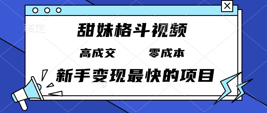 甜妹格斗视频，高成交零成本，，谁发谁火，新手变现最快的项目，日入3000+-咖脉互联