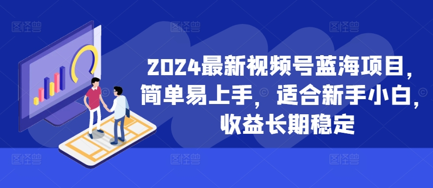 2024最新视频号蓝海项目，简单易上手，适合新手小白，收益长期稳定-咖脉互联