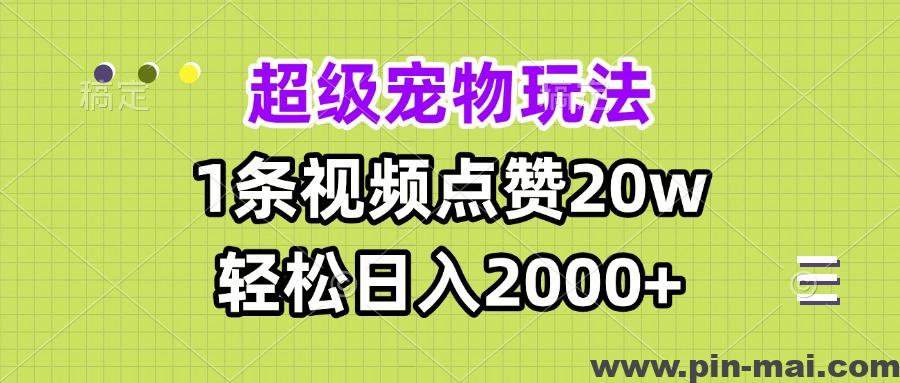 超级宠物视频玩法，1条视频点赞20w，轻松日入2000+-咖脉互联