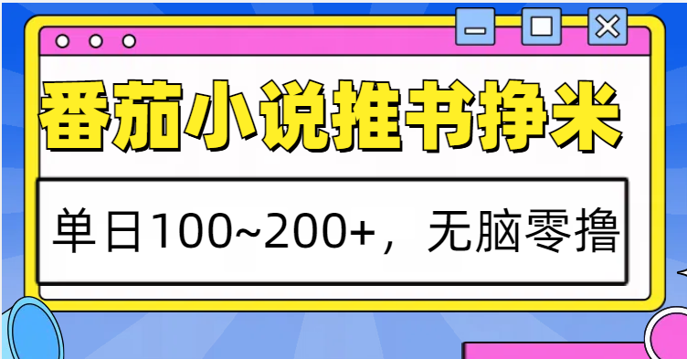 番茄小说推书赚米，单日100~200+，无脑零撸-咖脉互联