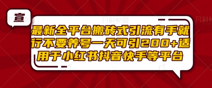 最新全平台搬砖式引流有手就行不要养号一天可引200+项目粉适用于小红书抖音快手等平台-咖脉互联