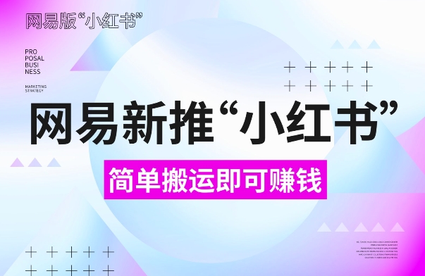 网易官方新推“小红书”，搬运即有收益，新手小白千万别错过(附详细教程)【揭秘】-咖脉互联