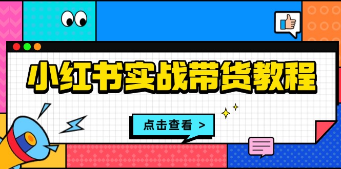 小红书实战带货教程：从开店到选品、笔记制作、发货、售后等全方位指导-咖脉互联