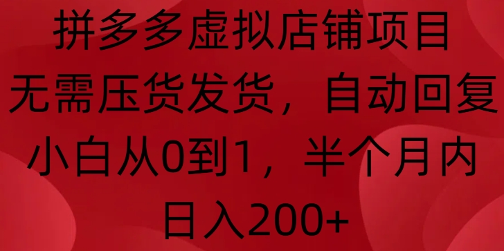 拼多多虚拟店铺项目，无需压货发货，自动回复，小白从0到1，半个月内日入200+【揭秘】-咖脉互联