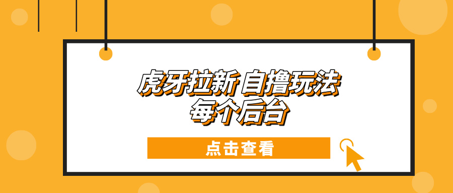 虎牙拉新项目玩法 每个后台每天100+-咖脉互联