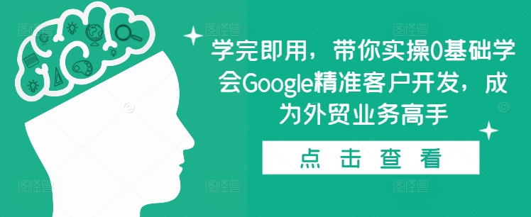 学完即用，带你实操0基础学会Google精准客户开发，成为外贸业务高手-咖脉互联